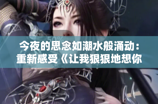今夜的思念如潮水般涌動：重新感受《讓我狠狠地想你》的魅力
