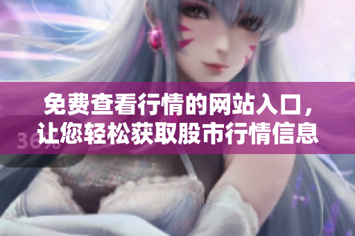 免費(fèi)查看行情的網(wǎng)站入口，讓您輕松獲取股市行情信息