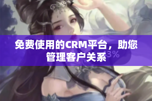 免費(fèi)使用的CRM平臺(tái)，助您管理客戶(hù)關(guān)系