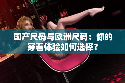 國(guó)產(chǎn)尺碼與歐洲尺碼：你的穿著體驗(yàn)如何選擇？