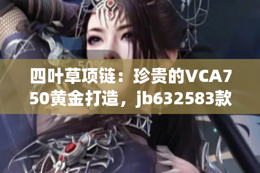 四葉草項(xiàng)鏈：珍貴的VCA750黃金打造，jb632583款式獨(dú)特