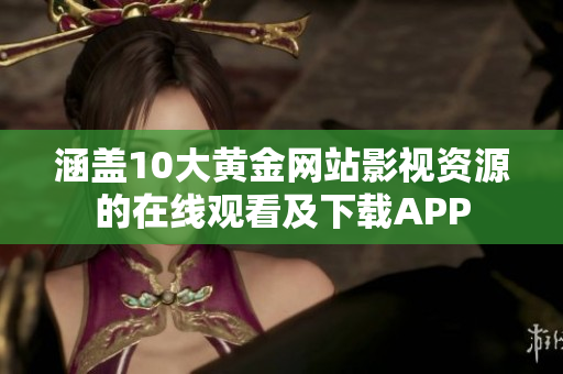 涵蓋10大黃金網(wǎng)站影視資源的在線觀看及下載APP