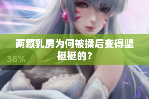 兩顆乳房為何被揉后變得堅挺挺的？