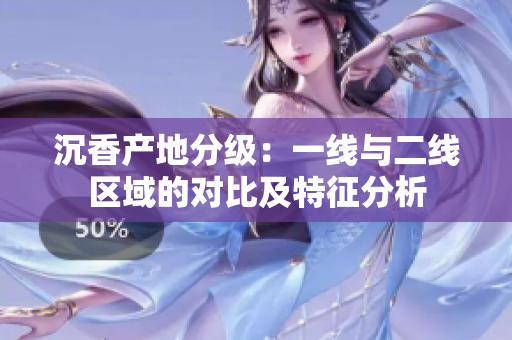 沉香產(chǎn)地分級：一線與二線區(qū)域的對比及特征分析