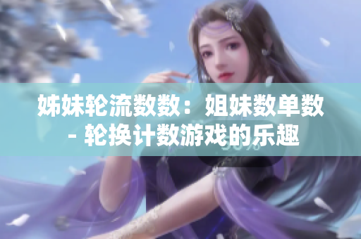 姊妹輪流數(shù)數(shù)：姐妹數(shù)單數(shù) - 輪換計(jì)數(shù)游戲的樂(lè)趣