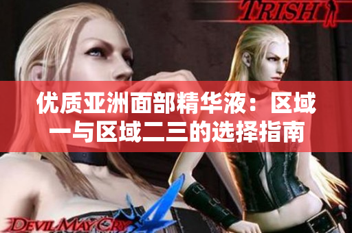 優(yōu)質(zhì)亞洲面部精華液：區(qū)域一與區(qū)域二三的選擇指南