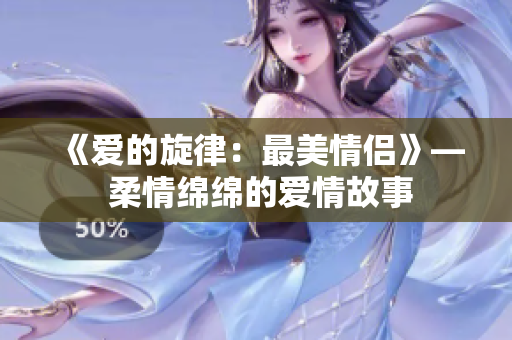 《愛的旋律：最美情侶》— 柔情綿綿的愛情故事