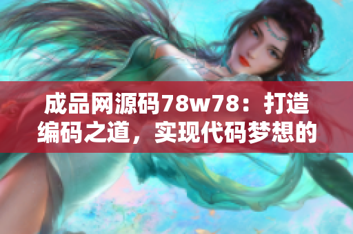 成品網(wǎng)源碼78w78：打造編碼之道，實現(xiàn)代碼夢想的秘訣