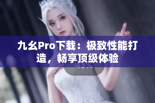 九幺Pro下載：極致性能打造，暢享頂級體驗