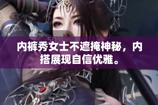 內(nèi)褲秀女士不遮掩神秘，內(nèi)搭展現(xiàn)自信優(yōu)雅。