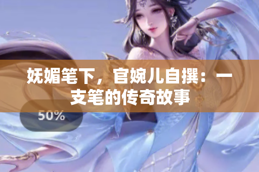 嫵媚筆下，官婉兒自撰：一支筆的傳奇故事