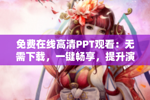 免費(fèi)在線高清PPT觀看：無(wú)需下載，一鍵暢享，提升演示效果！