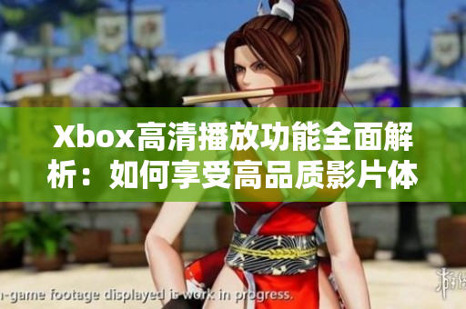 Xbox高清播放功能全面解析：如何享受高品質(zhì)影片體驗(yàn)