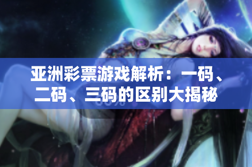 亞洲彩票游戲解析：一碼、二碼、三碼的區(qū)別大揭秘