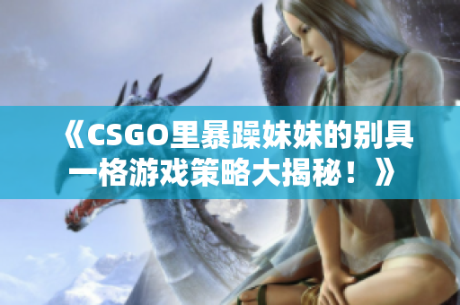 《CSGO里暴躁妹妹的別具一格游戲策略大揭秘！》
