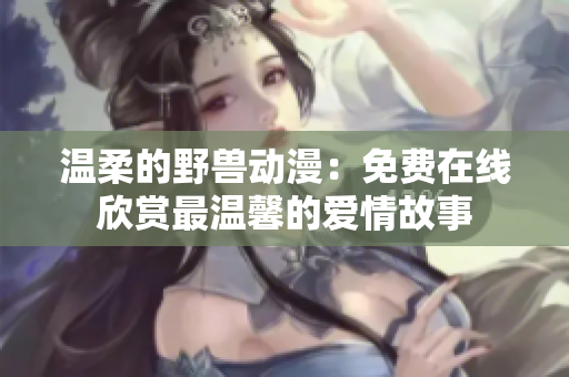 溫柔的野獸動(dòng)漫：免費(fèi)在線欣賞最溫馨的愛情故事