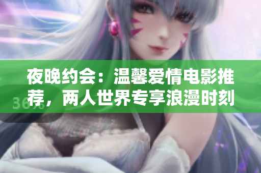 夜晚約會(huì)：溫馨愛情電影推薦，兩人世界專享浪漫時(shí)刻