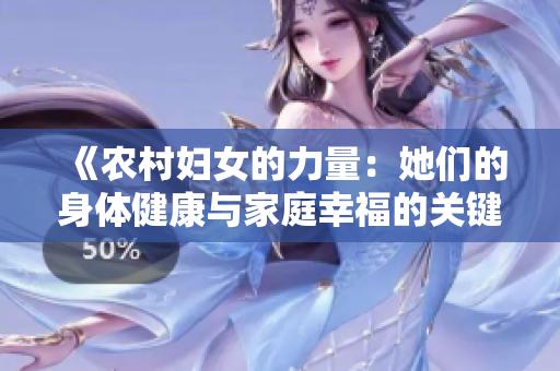 《農(nóng)村婦女的力量：她們的身體健康與家庭幸福的關(guān)鍵要素》