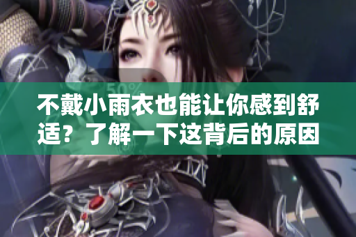 不戴小雨衣也能讓你感到舒適？了解一下這背后的原因