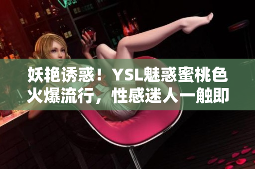 妖艷誘惑！YSL魅惑蜜桃色火爆流行，性感迷人一觸即發(fā)
