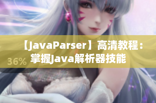 【JavaParser】高清教程：掌握J(rèn)ava解析器技能