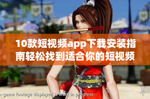 10款短視頻app下載安裝指南輕松找到適合你的短視頻app