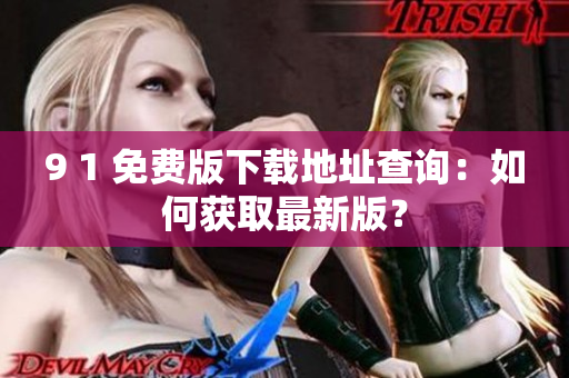 9 1 免費(fèi)版下載地址查詢：如何獲取最新版？