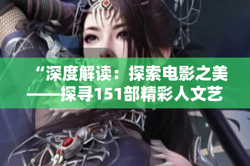 “深度解讀：探索電影之美——探尋151部精彩人文藝術(shù)影片”
