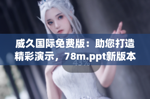 威久國際免費版：助您打造精彩演示，78m.ppt新版本即刻體驗！
