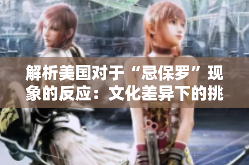 解析美國對于“忌保羅”現(xiàn)象的反應：文化差異下的挑戰(zhàn)及應對