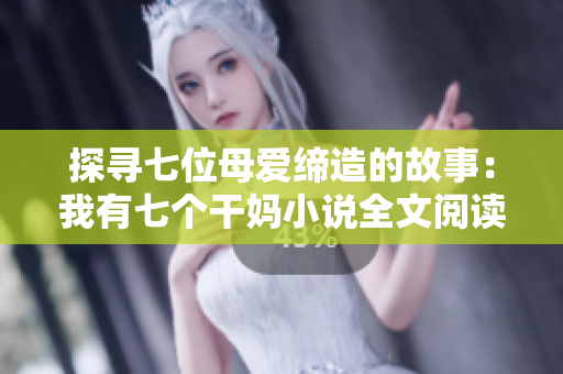 探尋七位母愛締造的故事：我有七個干媽小說全文閱讀