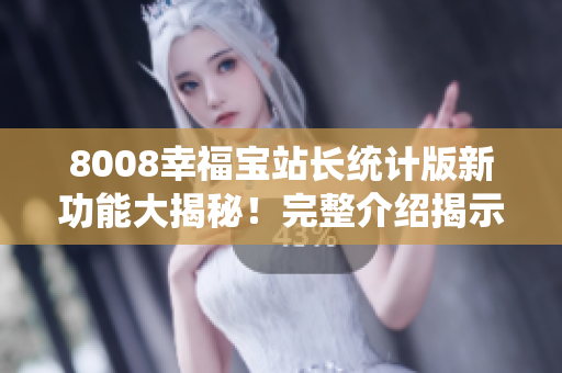 8008幸福寶站長統(tǒng)計版新功能大揭秘！完整介紹揭示一切