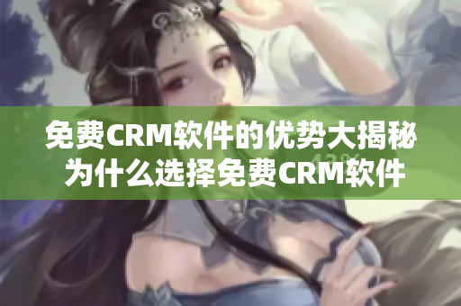 免費CRM軟件的優(yōu)勢大揭秘 為什么選擇免費CRM軟件是個明智之舉
