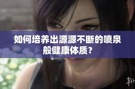 如何培養(yǎng)出源源不斷的噴泉般健康體質(zhì)？