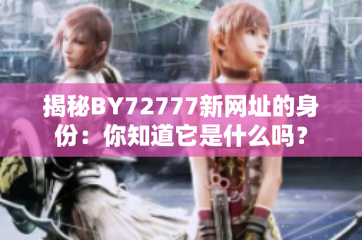 揭秘BY72777新網(wǎng)址的身份：你知道它是什么嗎？