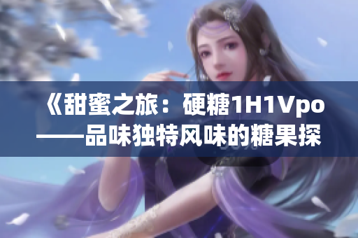 《甜蜜之旅：硬糖1H1Vpo——品味獨(dú)特風(fēng)味的糖果探索》