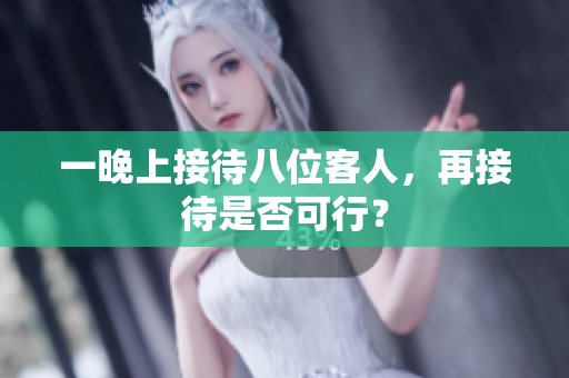 一晚上接待八位客人，再接待是否可行？