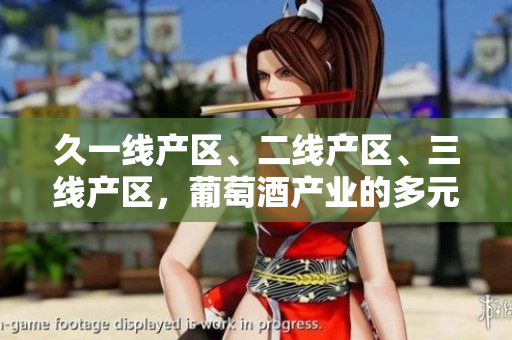 久一線產(chǎn)區(qū)、二線產(chǎn)區(qū)、三線產(chǎn)區(qū)，葡萄酒產(chǎn)業(yè)的多元發(fā)展路徑