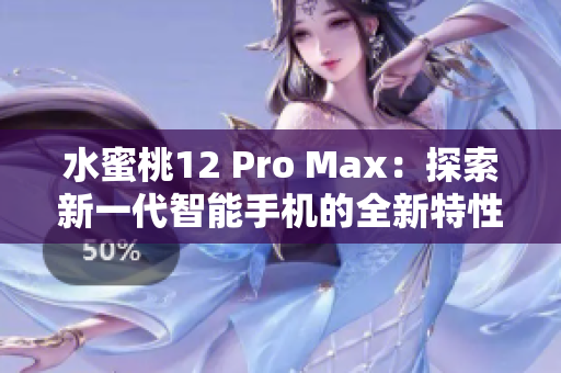 水蜜桃12 Pro Max：探索新一代智能手機的全新特性和性能優(yōu)勢