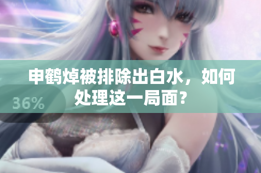 申鶴焯被排除出白水，如何處理這一局面？