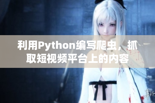 利用Python編寫爬蟲，抓取短視頻平臺上的內(nèi)容