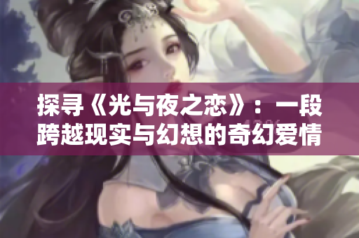探尋《光與夜之戀》：一段跨越現(xiàn)實與幻想的奇幻愛情之旅