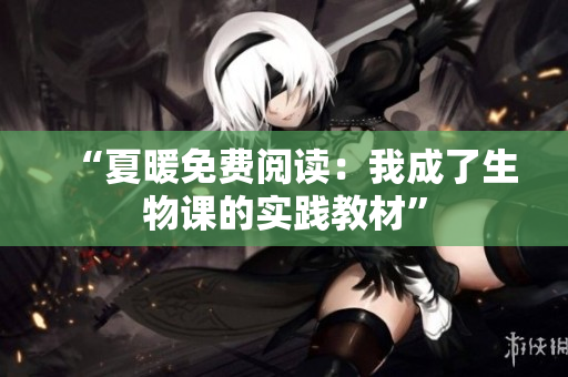 “夏暖免費閱讀：我成了生物課的實踐教材”