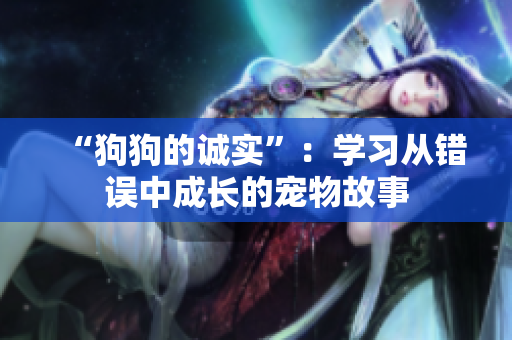 “狗狗的誠實(shí)”：學(xué)習(xí)從錯(cuò)誤中成長(zhǎng)的寵物故事