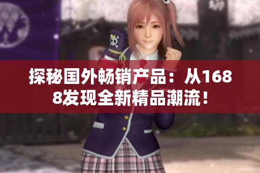探秘國(guó)外暢銷(xiāo)產(chǎn)品：從1688發(fā)現(xiàn)全新精品潮流！