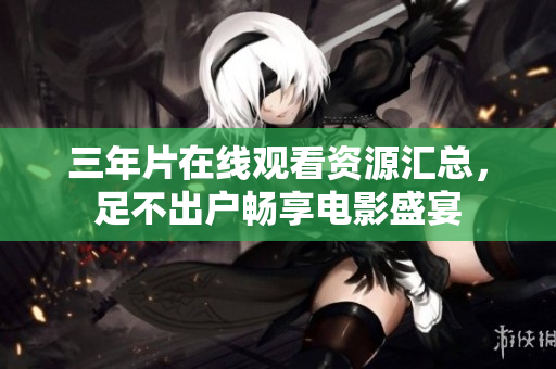 三年片在線觀看資源匯總，足不出戶暢享電影盛宴