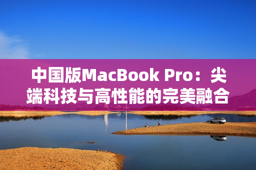 中國版MacBook Pro：尖端科技與高性能的完美融合