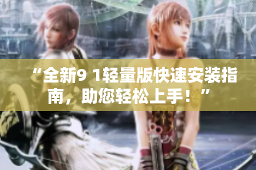 “全新9 1輕量版快速安裝指南，助您輕松上手！”