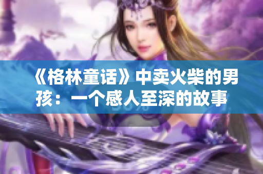 《格林童話》中賣火柴的男孩：一個感人至深的故事