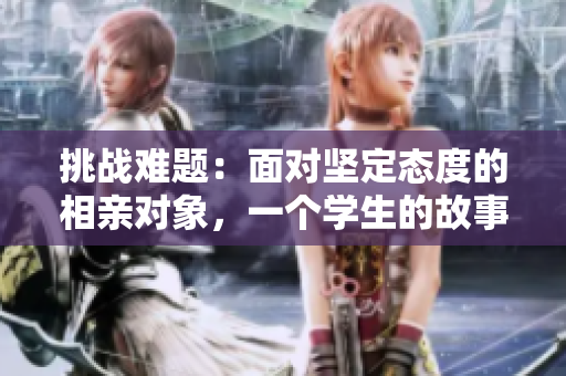 挑戰(zhàn)難題：面對堅定態(tài)度的相親對象，一個學(xué)生的故事